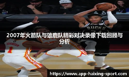 2007年火箭队与雄鹿队精彩对决录像下载回顾与分析